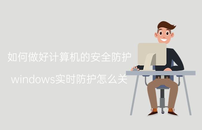 如何做好计算机的安全防护 windows实时防护怎么关？